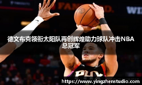 德文布克领衔太阳队再创辉煌助力球队冲击NBA总冠军