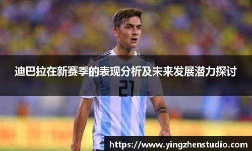迪巴拉在新赛季的表现分析及未来发展潜力探讨
